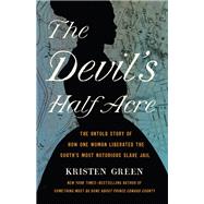 The Devil's Half Acre The Untold Story of How One Woman Liberated the South's Most Notorious Slave Jail by Green, Kristen, 9781541675636