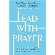 Lead with Prayer The Spiritual Habits of World-Changing Leaders by Skoog, Ryan; Greer, Peter; Doolittle, Cameron; Heisey, Jill; Comer, John Mark, 9781546005636