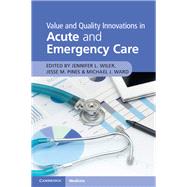 Value and Quality Innovations in Acute and Emergency Care by Wiler, Jennifer L., M.D.; Pines, Jesse M., M.D.; Ward, Michael J., M.D., 9781316625637