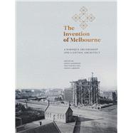 The Invention of Melbourne A Baroque Archbishop and a Gothic Architect by Anderson, Jaynie; Vodola, Max; Carmody, Shane, 9780522875638
