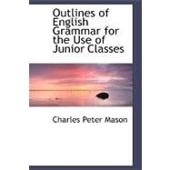 Outlines of English Grammar for the Use of Junior Classes by Mason, Charles Peter, 9780554625638