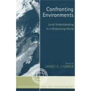Confronting Environments Local Understanding in a Globalizing World by Carrier, James G.; G.Carrier, James; Macleod, Donald; Theodossopoulos, Dimitrios; MacDonald, Kenneth Iain; Kirby, Peter Wynn; Berglund, Eeva; Milton, Kay; Heyman, Josiah, 9780759105638