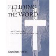 Echoing the Word : An Introductory Catechist Formation Process by Hailer, Gretchen, 9780809145638