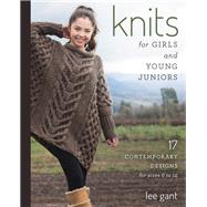 Knits for Girls and Young Juniors 17 Contemporary Designs for Sizes 6 to 12 by Gant, Lee, 9780811715638