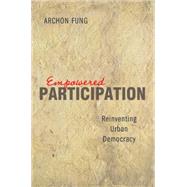 Empowered Participation : Reinventing Urban Democracy by Fung, Archon, 9781400835638