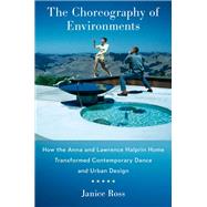 The Choreography of Environments How the Anna and Lawrence Halprin Home Transformed Contemporary Dance and Urban Design by Ross, Janice, 9780197775639