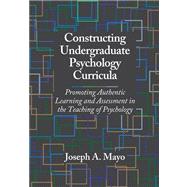 Constructing Undergraduate Psychology Curricula: Promoting Authentic Learning and Assessment in the Teaching of Psychology by Mayo, Joseph A., 9781433805639