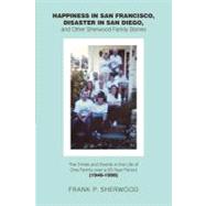 Happiness in San Francisco, Disaster in San Diego, and Other Sherwood Family Stories: The Times and Events in the Life of One Family over a 50-year Period (1948-1998) by Sherwood, Frank P., 9781475935639