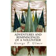 Adventures and Reminiscences of a Volunteer by Ulmer, George T., 9781508455639