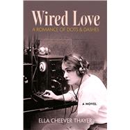 Wired Love A Romance of Dots and Dashes by Thayer, Ella Cheever, 9780486815640