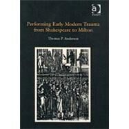 Performing Early Modern Trauma from Shakespeare to Milton by Anderson,Thomas P., 9780754655640