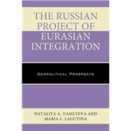 The Russian Project of Eurasian Integration Geopolitical Prospects by Vasilyeva, Nataliya A.; Lagutina, Maria L., 9781498525640