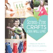 Screen-Free Crafts Kids Will Love Fun Activities that Inspire Creativity, Problem-Solving and Lifelong Learning by Lilly, Lynn; Craft Box Girls Team, The, 9781612435640