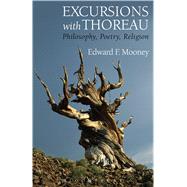 Excursions with Thoreau Philosophy, Poetry, Religion by Mooney, Edward F., 9781501305641