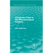 Corporate Crime in the Pharmaceutical Industry (Routledge Revivals) by Braithwaite; John, 9780415815642