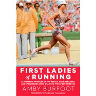 First Ladies of Running 22 Inspiring Profiles of the Rebels, Rule Breakers, and Visionaries Who Changed the Sport Forever by Burfoot, Amby; Flanagan, Shalane, 9781609615642