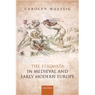 The Stigmata in Medieval and Early Modern Europe by Muessig, Carolyn, 9780198795643