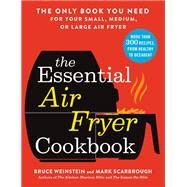 The Essential Air Fryer Cookbook The Only Book You Need for Your Small, Medium, or Large Air Fryer by Weinstein, Bruce; Scarbrough, Mark, 9780316425643