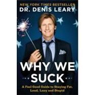 Why We Suck : A Feel Good Guide to Staying Fat, Loud, Lazy and Stupid by Leary, Denis, 9780452295643