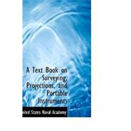 A Text Book on Surveying, Projections, and Portable Instruments by States Naval Academy, United, 9780554565644