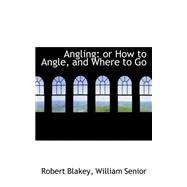 Angling : Or How to Angle, and Where to Go by Blakey, William Senior Robert, 9780559205644