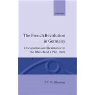 The French Revolution in Germany Occupation and Resistance in the Rhineland 1792-1802 by Blanning, T. C. W., 9780198225645