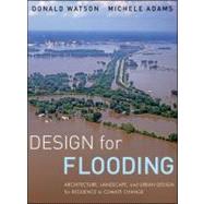 Design for Flooding Architecture, Landscape, and Urban Design for Resilience to Climate Change by Watson, Donald; Adams, Michele, 9780470475645