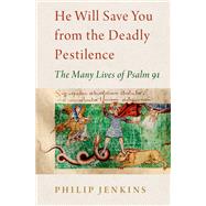 He Will Save You From the Deadly Pestilence The Many Lives of Psalm 91 by Jenkins, Philip, 9780197605646