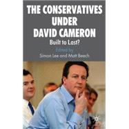 The Conservatives under David Cameron Built to Last? by Lee, Simon; Beech, Matt, 9780230575646
