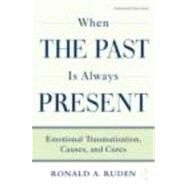 When the Past Is Always Present: Emotional Traumatization, Causes, and Cures by Ruden; Ronald A., 9780415875646