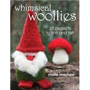 Whimsical Woollies 20 Projects to Knit and Felt by Mayhew, Marie, 9780811705646