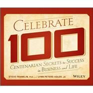 Celebrate 100 Centenarian Secrets to Success in Business and Life by Franklin, Steve; Adler, Lynn Peters, 9781118525647