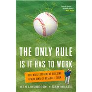 The Only Rule Is It Has to Work Our Wild Experiment Building a New Kind of Baseball Team by Lindbergh, Ben; Miller, Sam, 9781627795647
