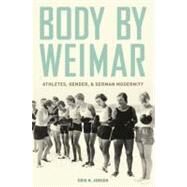Body by Weimar Athletes, Gender, and German Modernity by Jensen, Erik N., 9780195395648