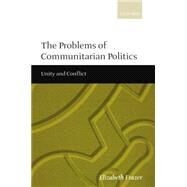 The Problems of Communitarian Politics Unity and Conflict by Frazer, Elizabeth, 9780198295648
