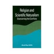 Religion and Scientific Naturalism : Overcoming the Conflicts by Griffin, David Ray, 9780791445648