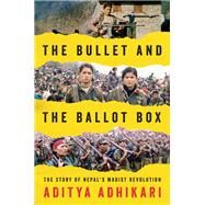 The Bullet and the Ballot Box The Story of Nepal's Maoist Revolution by Adhikari, Aditya, 9781781685648