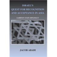 Israel's Quest for Recognition and Acceptance in Asia: Garrison State Diplomacy by Abadi; Jacob, 9780714685649