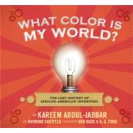 What Color Is My World? : The Lost History of African-American Inventors by Abdul-Jabbar, Kareem; Obstfeld, Raymond; Boos, Ben; Ford, A.G., 9780763645649