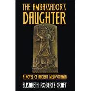 Ambassador's Daughter A Novel of Ancient Mesopotamia by Craft, Elisabeth Roberts, 9780910155649