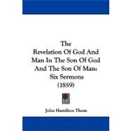 Revelation of God and Man in the Son of God and the Son of Man : Six Sermons (1859) by Thom, John Hamilton, 9781104335649
