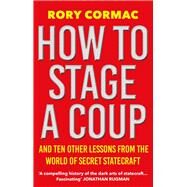 How To Stage A Coup And Ten Other Lessons from the World of Secret Statecraft by Cormac, Rory, 9781838955649