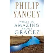 What's So Amazing About Grace? by Philip Yancey, Author of The Jesus I Never Knew, 9780310245650
