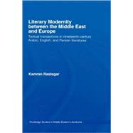 Literary Modernity Between the Middle East and Europe: Textual Transactions in 19th Century Arabic, English and Persian Literatures by Rastegar; Kamran, 9780415425650