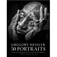 Gregory Heisler: 50 Portraits Stories and Techniques from a Photographer's Photographer by Heisler, Gregory; Bloomberg, Michael R., 9780823085651