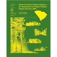 South Carolina's Timber Industry- an Assessment of Timber Product Output and Use, 2009 by Johnson, Tony G., 9781507625651