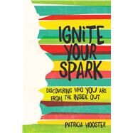 Ignite Your Spark Discovering Who You Are from the Inside Out by Wooster, Patricia, 9781582705651