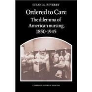 Ordered to Care: The Dilemma of American Nursing, 1850–1945 by Susan M. Reverby, 9780521335652