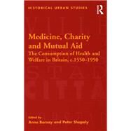 Medicine, Charity and Mutual Aid: The Consumption of Health and Welfare in Britain, c.15501950 by Borsay,Anne, 9781138275652