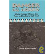Danger All Around : Waste Storage Crisis on the Texas and Louisiana Gulf Coast by Goldsteen, Joel B., 9780292715653